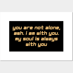 you are not alone, ash. i am with you. my sooul is always with you Posters and Art